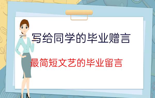 写给同学的毕业赠言 最简短文艺的毕业留言